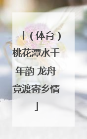 （体育）桃花潭水千年韵 龙舟竞渡寄乡情