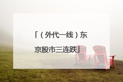 （外代一线）东京股市三连跌