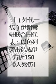（外代一线）伊朗常驻联合国代表：以色列袭击造成伊方近1500人死伤