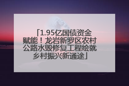 1.95亿国债资金赋能！龙岩新罗区农村公路水毁修复工程绘就乡村振兴新通途