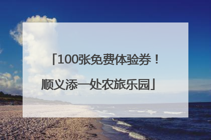 100张免费体验券！顺义添一处农旅乐园