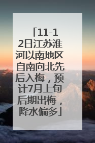 11-12日江苏淮河以南地区自南向北先后入梅，预计7月上旬后期出梅，降水偏多