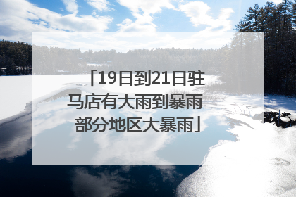 19日到21日驻马店有大雨到暴雨 部分地区大暴雨