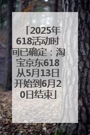 2025年618活动时间已确定：淘宝京东618从5月13日开始到6月20日结束
