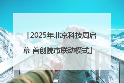 2025年北京科技周启幕 首创院市联动模式