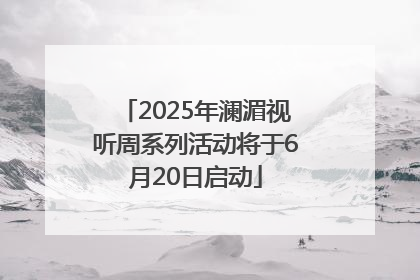 2025年澜湄视听周系列活动将于6月20日启动