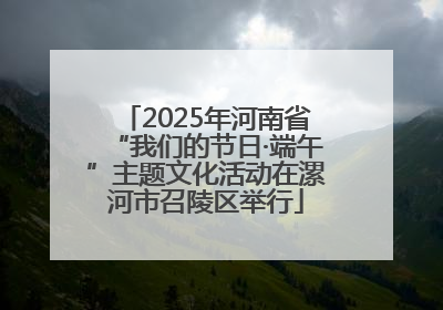 2025年河南省“我们的节日·端午”主题文化活动在漯河市召陵区举行