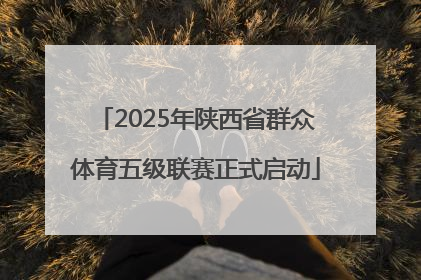 2025年陕西省群众体育五级联赛正式启动