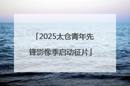 2025太仓青年先锋影像季启动征片