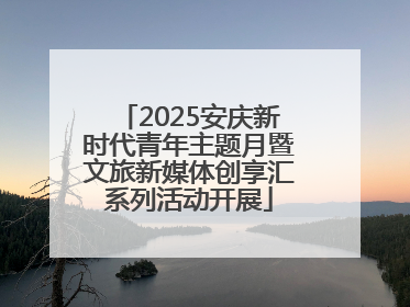 2025安庆新时代青年主题月暨文旅新媒体创享汇系列活动开展