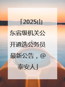 2025山东省级机关公开遴选公务员最新公告，@泰安人