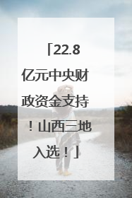 22.8亿元中央财政资金支持！山西三地入选！