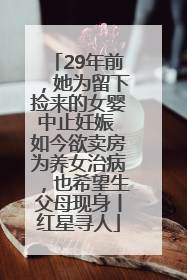 29年前，她为留下捡来的女婴中止妊娠 如今欲卖房为养女治病，也希望生父母现身丨红星寻人