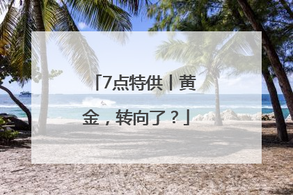 7点特供丨黄金，转向了？