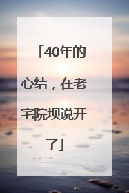 40年的心结，在老宅院坝说开了