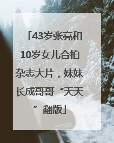 43岁张亮和10岁女儿合拍杂志大片，妹妹长成哥哥“天天”翻版