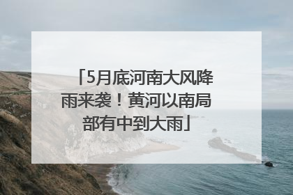 5月底河南大风降雨来袭！黄河以南局部有中到大雨