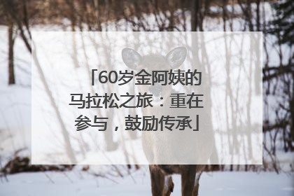 60岁金阿姨的马拉松之旅：重在参与，鼓励传承
