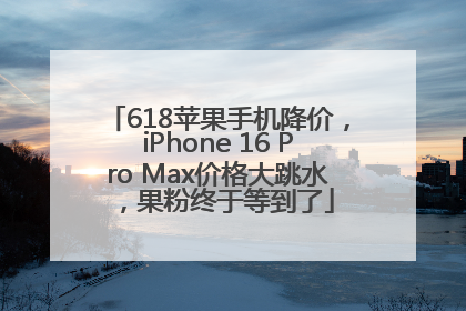 618苹果手机降价，iPhone 16 Pro Max价格大跳水，果粉终于等到了