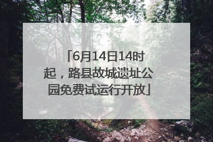 6月14日14时起，路县故城遗址公园免费试运行开放