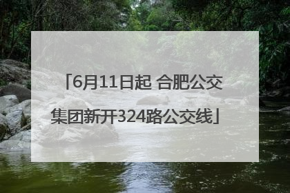 6月11日起 合肥公交集团新开324路公交线