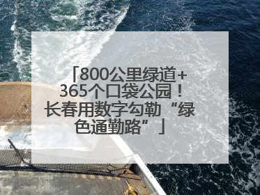 800公里绿道+365个口袋公园！长春用数字勾勒“绿色通勤路”