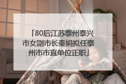 80后江苏泰州泰兴市女副市长秦娟拟任泰州市市直单位正职