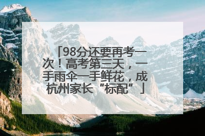 98分还要再考一次！高考第三天，一手雨伞一手鲜花，成杭州家长“标配”