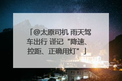 @太原司机 雨天驾车出行 谨记“降速、控距、正确用灯”