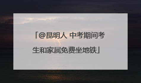@昆明人 中考期间考生和家属免费坐地铁