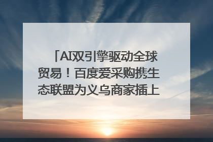 AI双引擎驱动全球贸易！百度爱采购携生态联盟为义乌商家插上“数字翅膀”