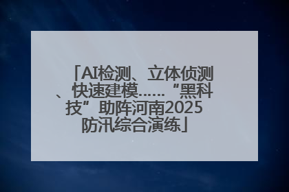 AI检测、立体侦测、快速建模……“黑科技”助阵河南2025防汛综合演练