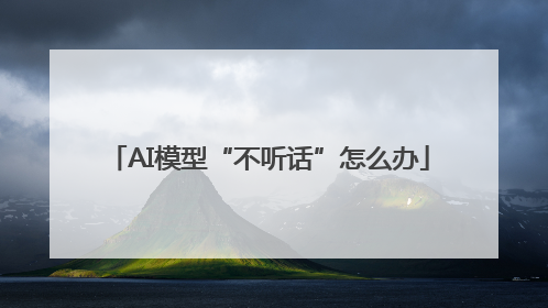 AI模型“不听话”怎么办