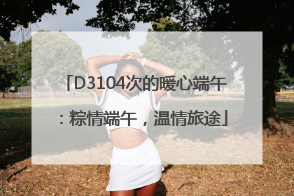 D3104次的暖心端午：粽情端午，温情旅途