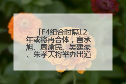 F4组合时隔12年或将再合体，言承旭、周渝民、吴建豪、朱孝天将举办出道25周年演唱会