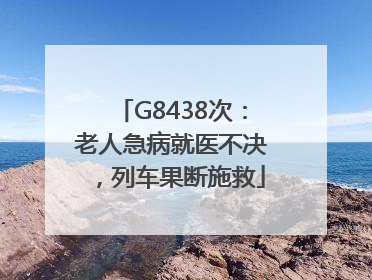 G8438次：老人急病就医不决，列车果断施救