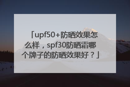 upf50+防晒效果怎么样，spf30防晒霜哪个牌子的防晒效果好？